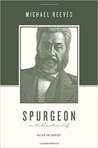Michael Reeves’  book, Spurgeon on the Christian Life: Alive in Christ.